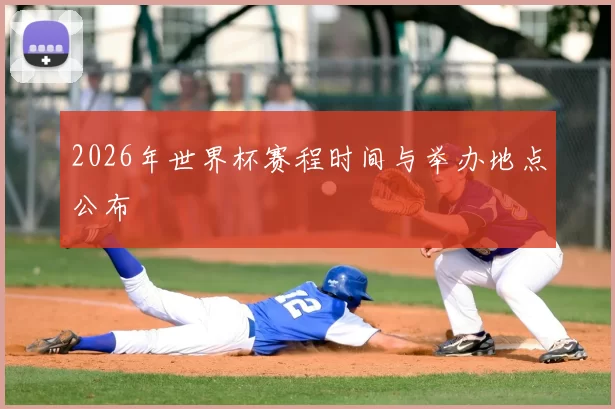 2026年世界杯赛程时间与举办地点公布