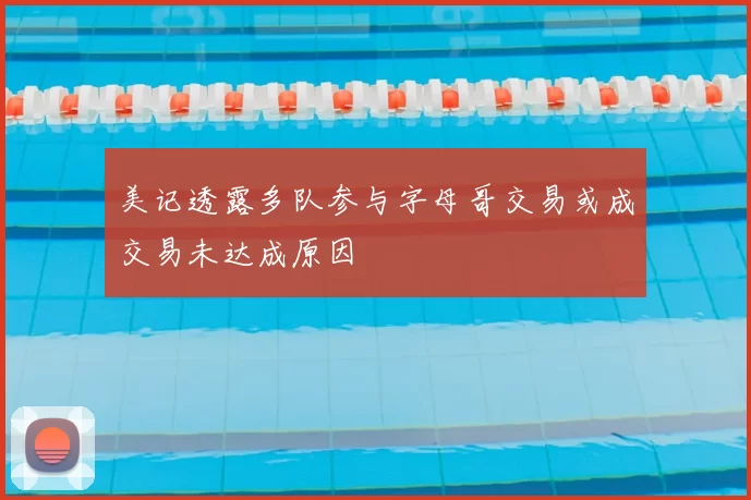 美记透露多队参与字母哥交易或成交易未达成原因