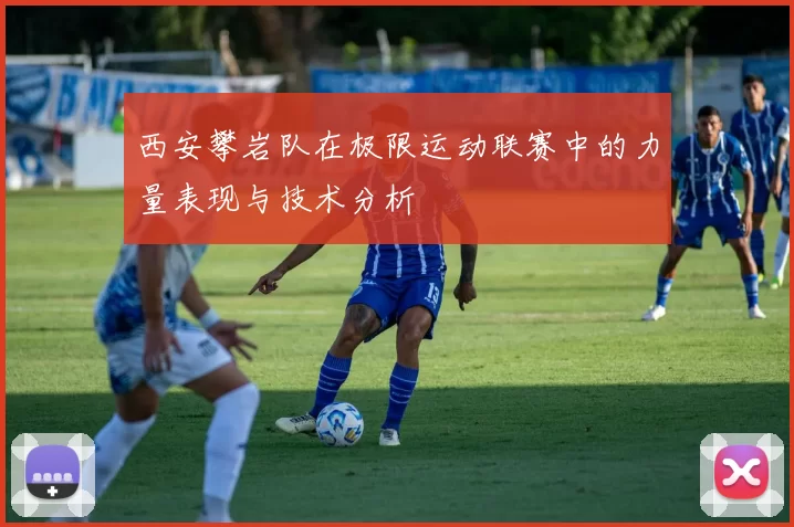 西安攀岩队在极限运动联赛中的力量表现与技术分析