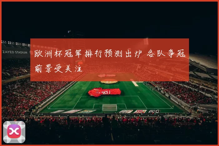 欧洲杯冠军排行预测出炉 各队争冠前景受关注