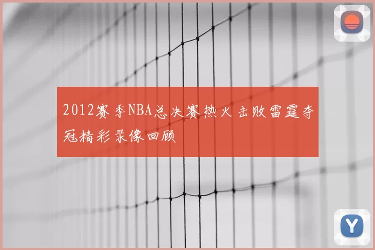 2012赛季NBA总决赛热火击败雷霆夺冠精彩录像回顾