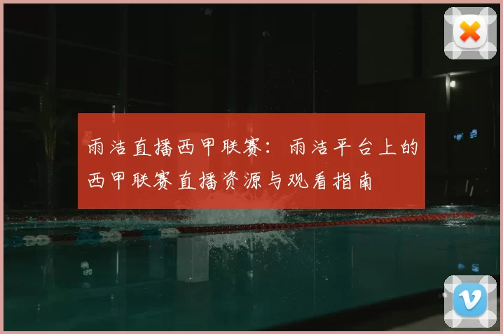 雨洁直播西甲联赛：雨洁平台上的西甲联赛直播资源与观看指南