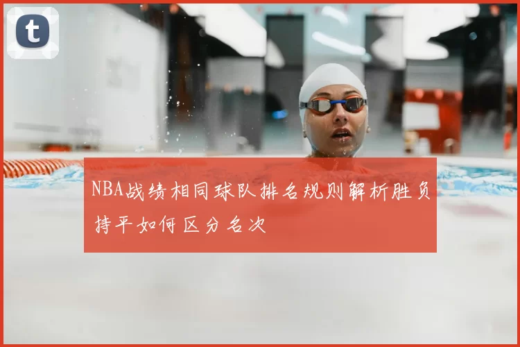 NBA战绩相同球队排名规则解析胜负持平如何区分名次